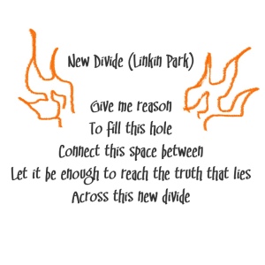 Orange flames accent lyrics to 
New Divide (Linkin Park)
Give me reason
To fill this hole
Connect this space between
Let it be enough to reach the truth that lies
Across this new divide