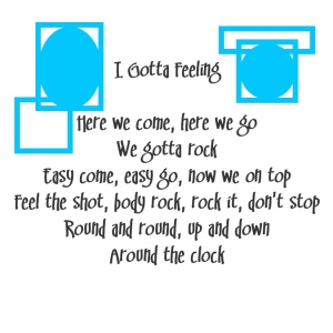 (Black Eyed Peas lyrics with blue accents)
Song title: I Gotta Feeling
Here we come, here we go, we gotta rock
Easy come, easy go, now we on top
Feel the shot, body rock, rock it, don't stop
Round and round, up and down, around the clock