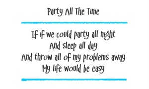 (Black Eyed Peas lyrics with blue accents)
Song title: Party All The Time
If if we could party all night
And sleep all day
And throw all of my problems away
My life would be easy